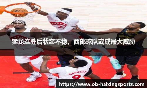 猛龙连胜后状态不稳,西部球队或成最大威胁
