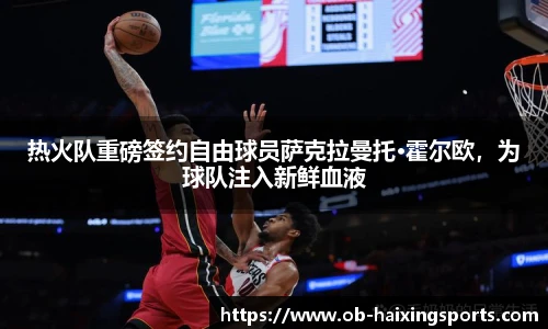 热火队重磅签约自由球员萨克拉曼托·霍尔欧,为球队注入新鲜血液
