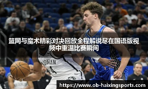 篮网与魔术精彩对决回放全程解说尽在国语版视频中重温比赛瞬间